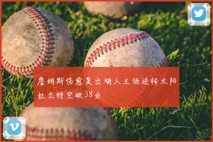 詹姆斯伤愈复出湖人主场逆转太阳杜兰特空砍38分
