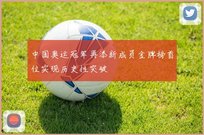 中国奥运冠军再添新成员金牌榜首位实现历史性突破