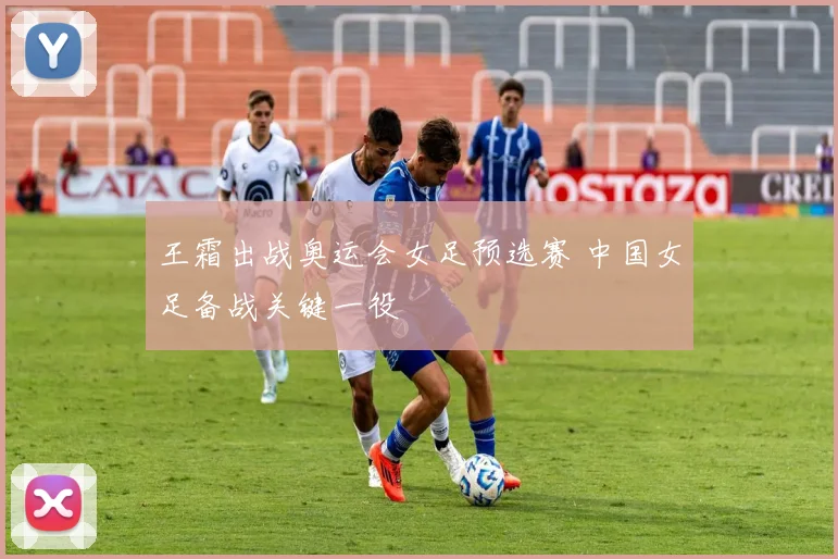 王霜出战奥运会女足预选赛 中国女足备战关键一役