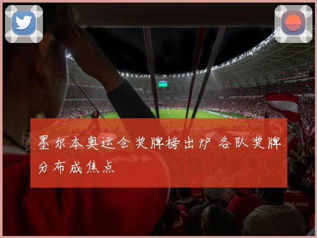 墨尔本奥运会奖牌榜出炉 各队奖牌分布成焦点