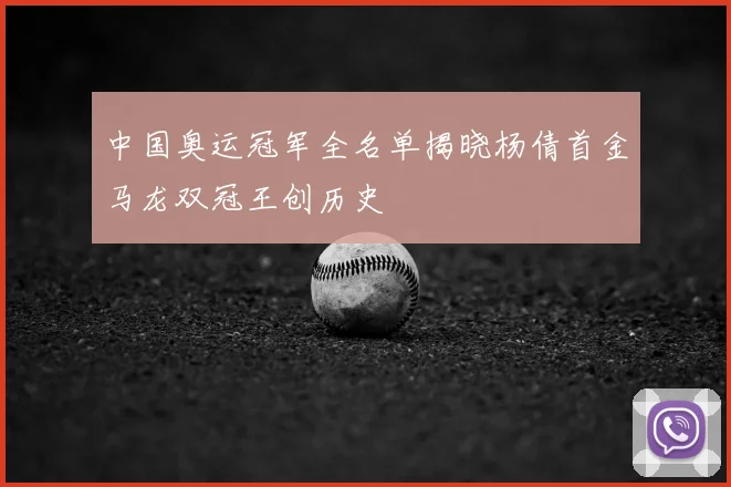中国奥运冠军全名单揭晓杨倩首金马龙双冠王创历史