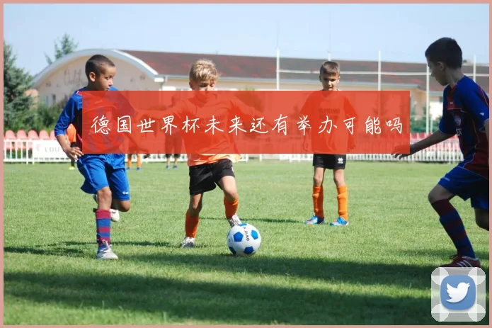 德国世界杯未来还有举办可能吗