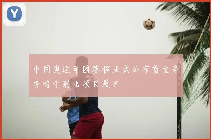 中国奥运军团赛程正式公布首金争夺将于射击项目展开