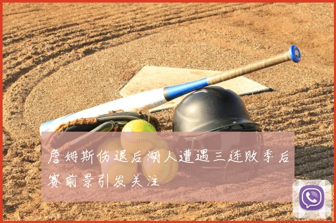 詹姆斯伤退后湖人遭遇三连败季后赛前景引发关注