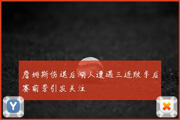 詹姆斯伤退后湖人遭遇三连败季后赛前景引发关注