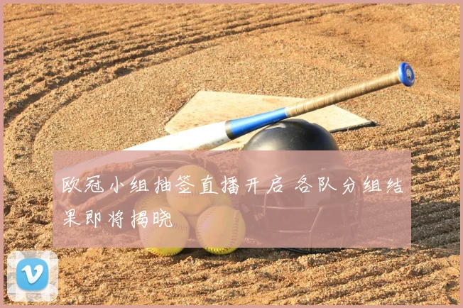 欧冠小组抽签直播开启 各队分组结果即将揭晓
