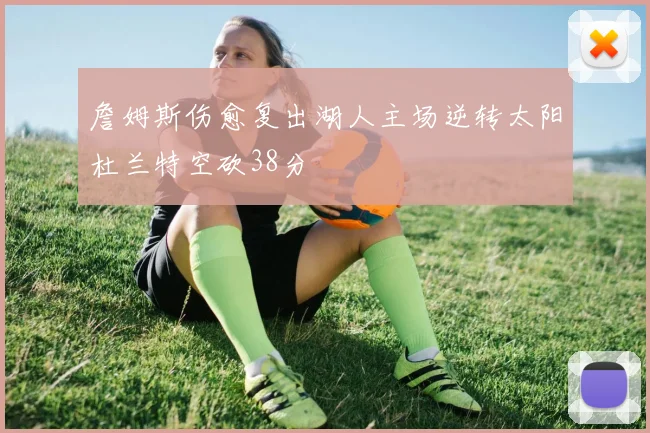 詹姆斯伤愈复出湖人主场逆转太阳杜兰特空砍38分