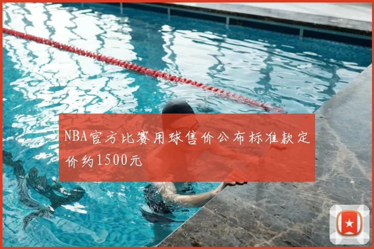 NBA官方比赛用球售价公布标准款定价约1500元