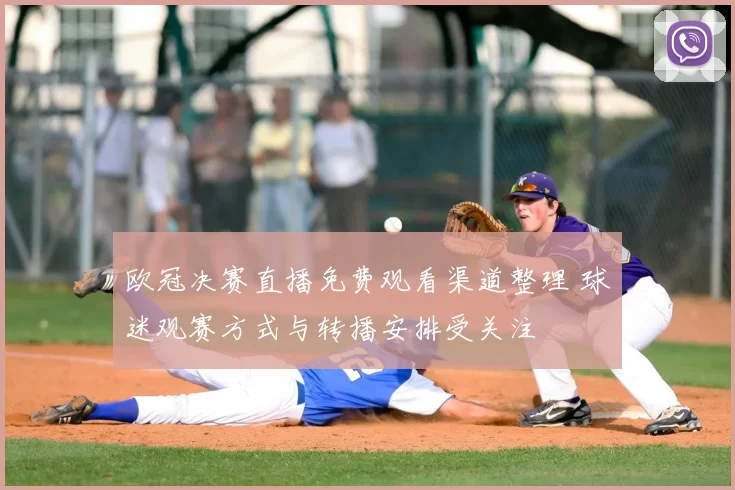 欧冠决赛直播免费观看渠道整理 球迷观赛方式与转播安排受关注