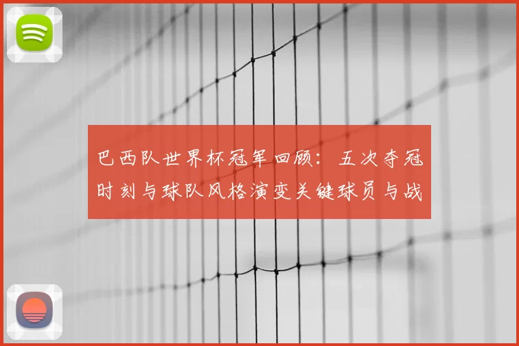 巴西队世界杯冠军回顾：五次夺冠时刻与球队风格演变关键球员与战术影响