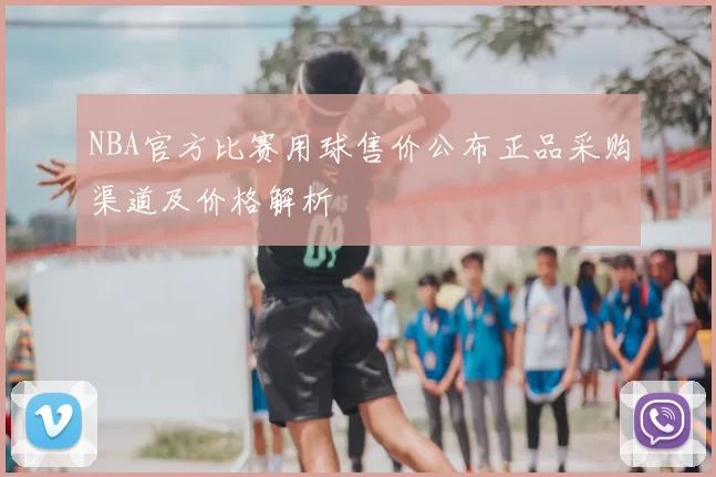 NBA官方比赛用球售价公布正品采购渠道及价格解析
