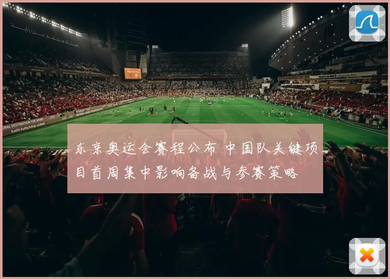 东京奥运会赛程公布 中国队关键项目首周集中影响备战与参赛策略