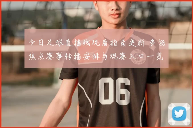 今日足球直播线观看指南更新 多场焦点赛事转播安排与观赛入口一览