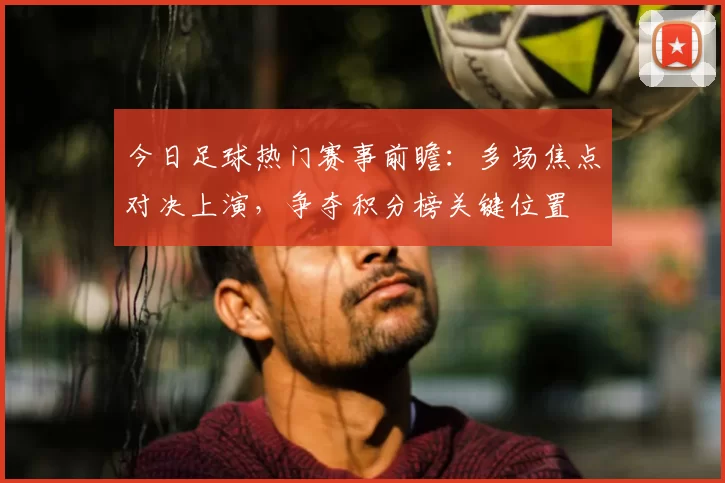 今日足球热门赛事前瞻：多场焦点对决上演，争夺积分榜关键位置