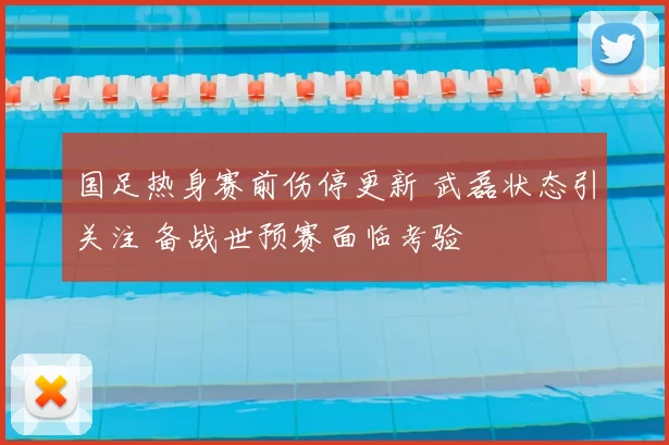 国足热身赛前伤停更新 武磊状态引关注 备战世预赛面临考验