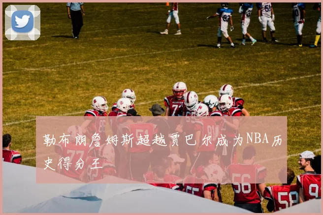 勒布朗詹姆斯超越贾巴尔成为NBA历史得分王