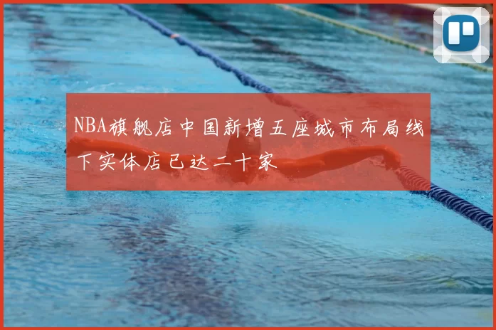 NBA旗舰店中国新增五座城市布局线下实体店已达二十家