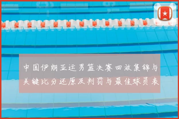中国伊朗亚运男篮决赛回放集锦与关键比分还原及判罚与最佳球员表现分析