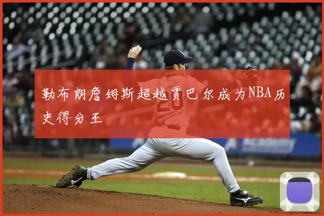 勒布朗詹姆斯超越贾巴尔成为NBA历史得分王