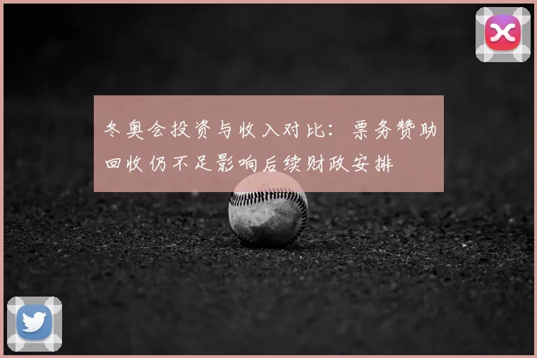 冬奥会投资与收入对比：票务赞助回收仍不足影响后续财政安排