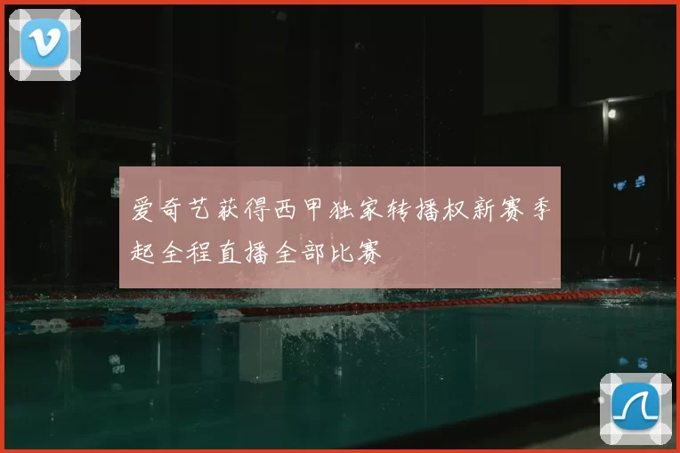 爱奇艺获得西甲独家转播权新赛季起全程直播全部比赛