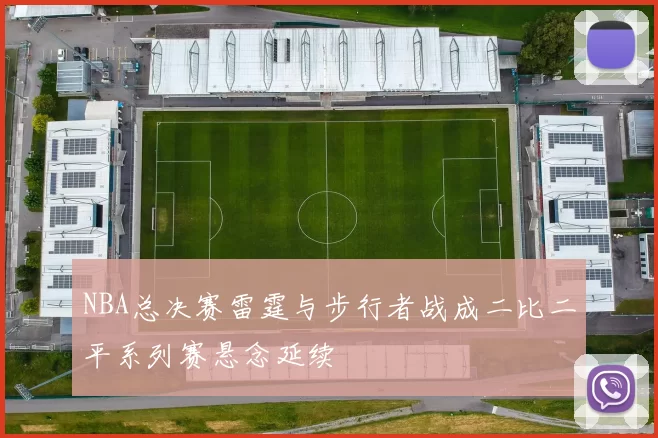 NBA总决赛雷霆与步行者战成二比二平系列赛悬念延续