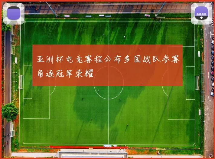 亚洲杯电竞赛程公布多国战队参赛角逐冠军荣耀