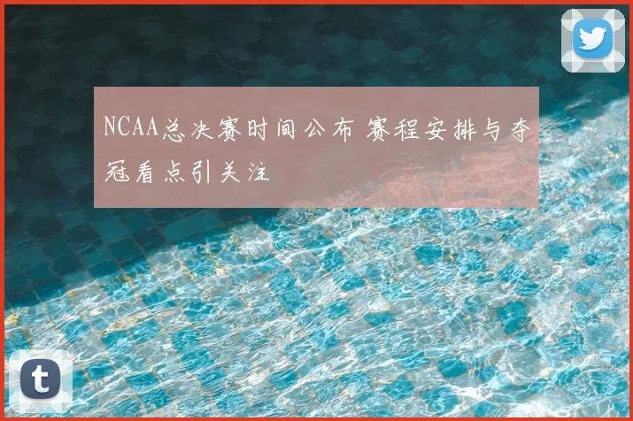 NCAA总决赛时间公布 赛程安排与夺冠看点引关注