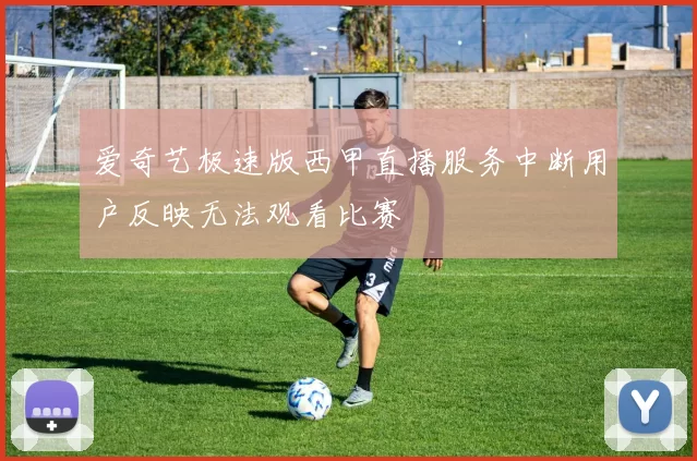 爱奇艺极速版西甲直播服务中断用户反映无法观看比赛