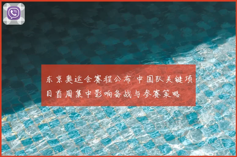 东京奥运会赛程公布 中国队关键项目首周集中影响备战与参赛策略