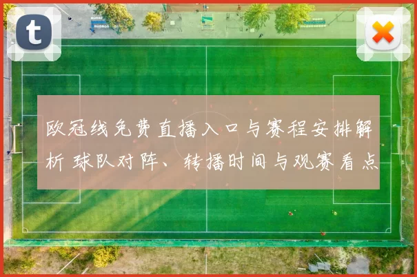 欧冠线免费直播入口与赛程安排解析 球队对阵、转播时间与观赛看点