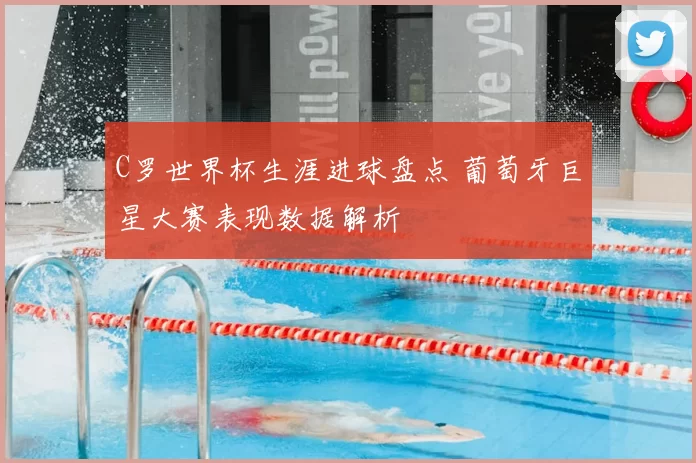 C罗世界杯生涯进球盘点 葡萄牙巨星大赛表现数据解析