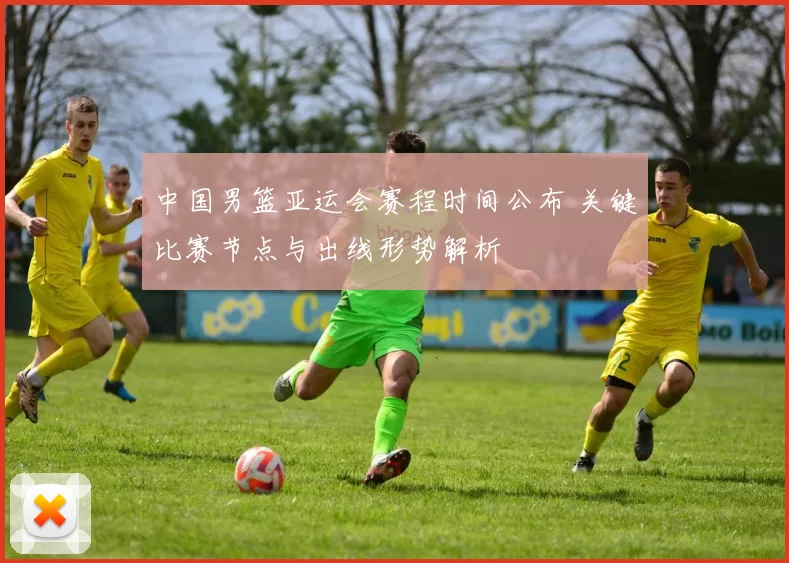 中国男篮亚运会赛程时间公布 关键比赛节点与出线形势解析