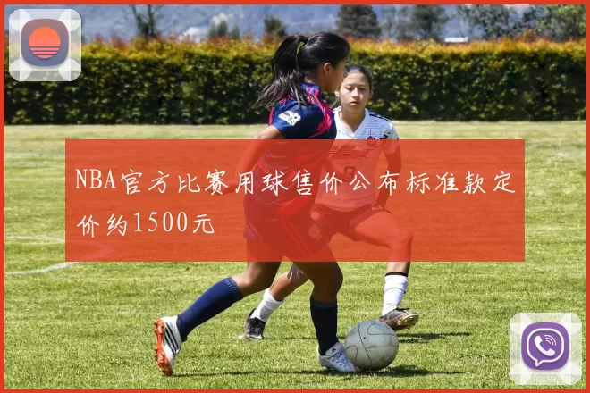 NBA官方比赛用球售价公布标准款定价约1500元