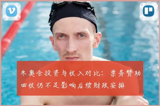 冬奥会投资与收入对比：票务赞助回收仍不足影响后续财政安排